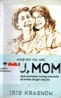 Whoever You Are, I Love You Mom: Kisah Nyata 116 Anak Perempuan Tentang Suka Duka Hubungan Mereka Dengan Sang Ibu