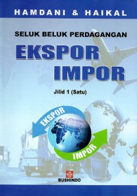 Seluk Beluk Perdagangan Ekspor Impor. Jilid 1
