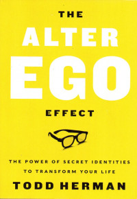 Alter Ego Effect, The: The Power Of Secret identities To Transform Your Life